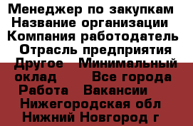 Менеджер по закупкам › Название организации ­ Компания-работодатель › Отрасль предприятия ­ Другое › Минимальный оклад ­ 1 - Все города Работа » Вакансии   . Нижегородская обл.,Нижний Новгород г.